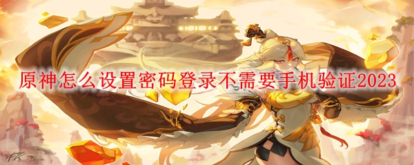 原神怎么设置密码登录不需要手机验证2023