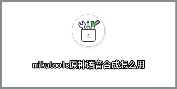 mikutools原神语音合成怎么用