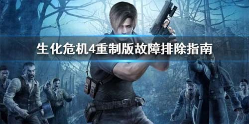 生化4重制版故障排除指南 怎么确保游戏正常运行