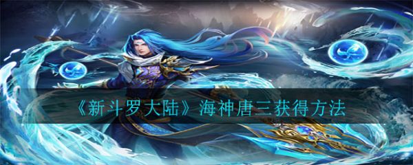 新斗罗大陆手游如何获得海神唐三  新斗罗大陆手游海神唐三获得方法