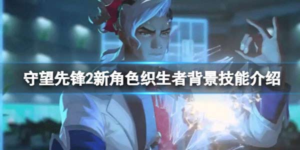 守望先锋2生命编织者怎么样 新角色织生者背景技能介绍