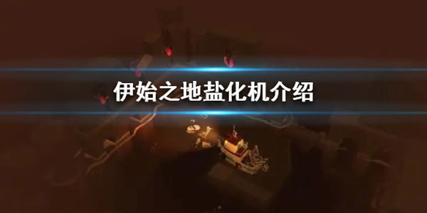 伊始之地盐化机介绍 伊始之地盐化机是什么