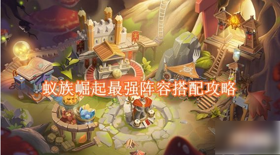 蚁族崛起怎么搭配  蚁族崛起阵容搭配攻略