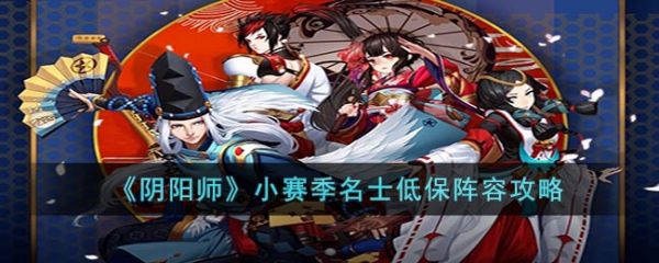 阴阳师小赛季名士低保阵容用什么 小赛季名士低保阵容攻略