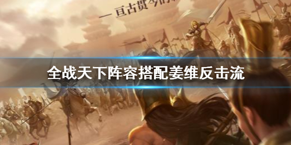 全战天下姜维反击流阵容搭配推荐攻略[图]