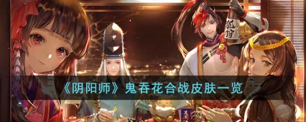 阴阳师鬼吞花合战皮肤怎么样 阴阳师鬼吞花合战皮肤一览