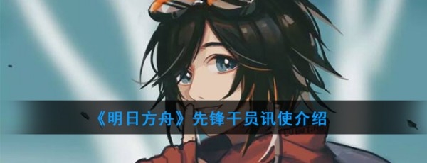明日方舟讯使技能怎么样 明日方舟讯使技能介绍