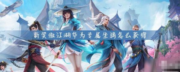 新笑傲江湖华为专属宠物怎么获得 新笑傲江湖华为专属宠物获得方法