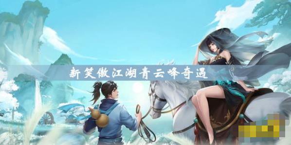 新笑傲江湖青云峰奇遇怎么完成 新笑傲江湖青云峰奇遇完成方法
