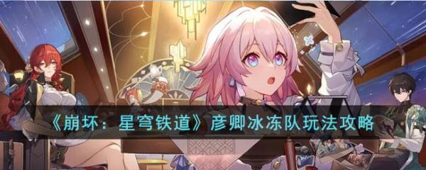 崩坏星穹铁道彦卿冰冻队怎么玩 彦卿冰冻队玩法攻略