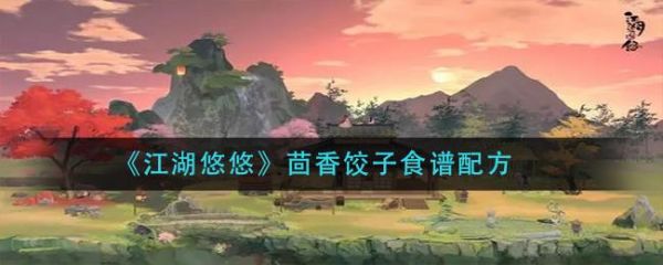 江湖悠悠茴香饺子怎么做 江湖悠悠茴香饺子食谱配方一览