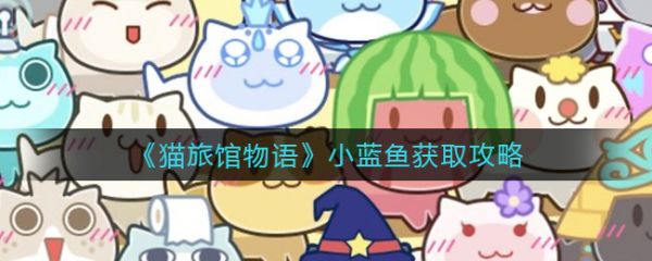 猫旅馆物语小蓝鱼怎么获取  猫旅馆物语小蓝鱼获取攻略