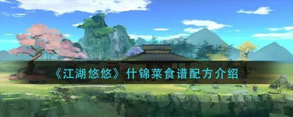 江湖悠悠什锦菜怎么做 江湖悠悠什锦菜食谱配方介绍