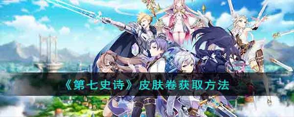 第七史诗皮肤卷怎么获得 皮肤卷获得攻略(图文)