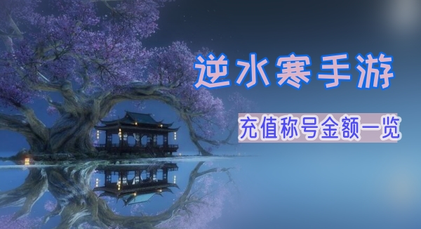 逆水寒手游充值称号金额一览