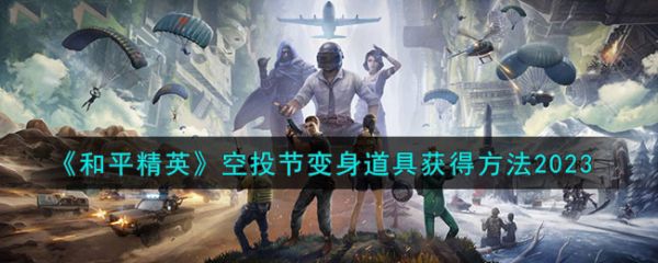 和平精英空投节变身道具获得方法2023 具体一览