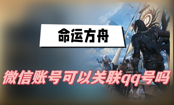 命运方舟微信账号可以关联qq号吗