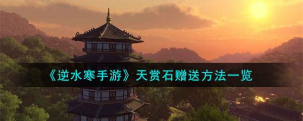 逆水寒手游天赏石怎么赠送 具体一览