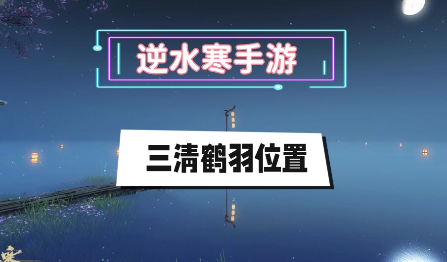 逆水寒手游三清鹤羽位置大全