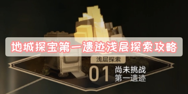 地城探宝第一遗迹浅层探索攻略