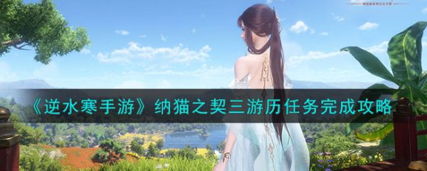 逆水寒手游纳猫之契三游历任务完成攻略 具体一览