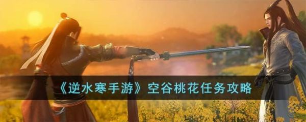 逆水寒手游空谷桃花任务攻略 具体一览
