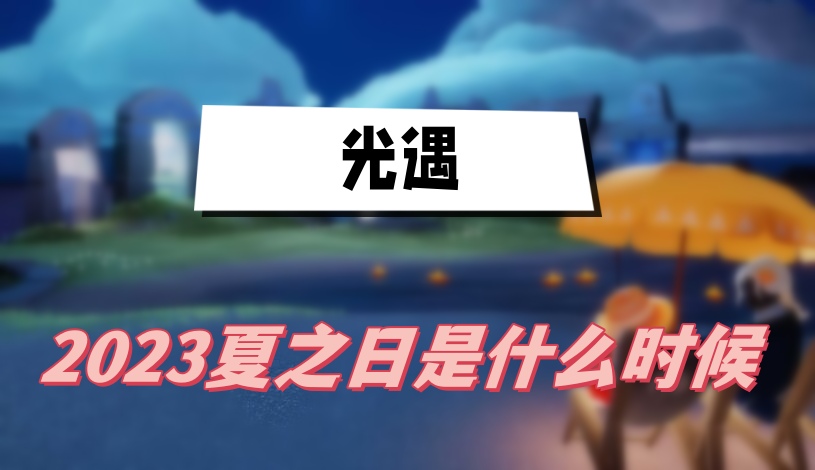 光遇2023夏之日是什么时候
